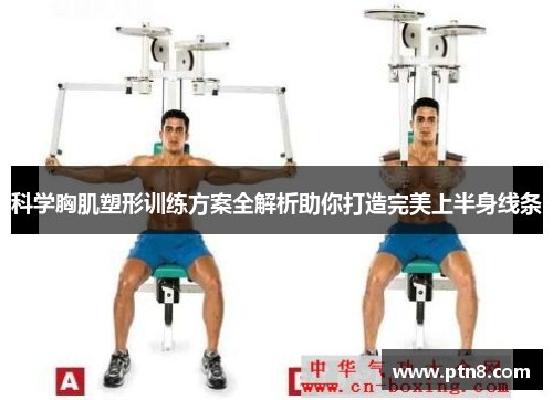 科学胸肌塑形训练方案全解析助你打造完美上半身线条